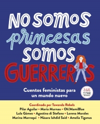 No somos princesas, somos guerreras Cuentos feministas para un mundo nuevo