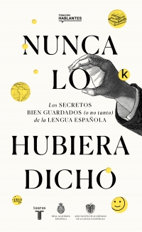 Nunca lo hubiera dicho Los secretos bien guardados (o no tanto) de la lengua española