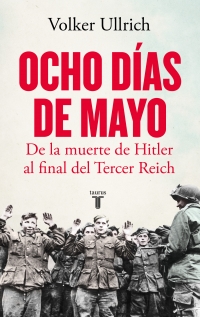 Ocho días de mayo De la muerte de Hitler al final del Tercer Reich